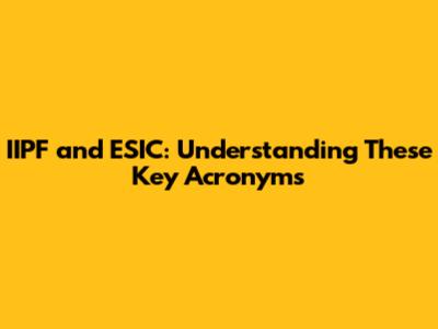 IIPF and ESIC: Understanding These Key Acronyms