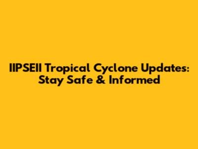 IIPSEII Tropical Cyclone Updates: Stay Safe & Informed
