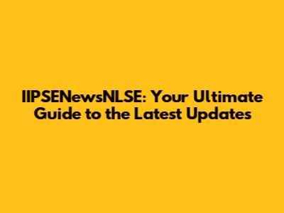 IIPSENewsNLSE: Your Ultimate Guide to the Latest Updates
