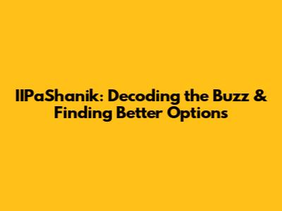 IIPaShanik: Decoding the Buzz & Finding Better Options