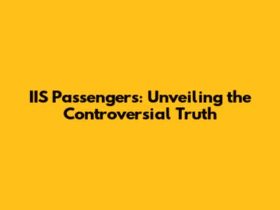 IIS Passengers: Unveiling the Controversial Truth
