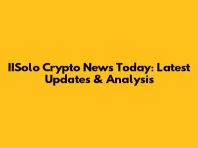 IISolo Crypto News Today: Latest Updates & Analysis