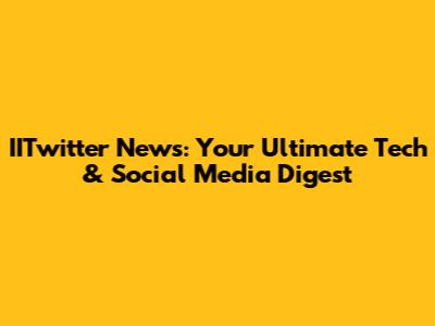 IITwitter News: Your Ultimate Tech & Social Media Digest
