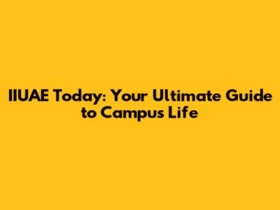IIUAE Today: Your Ultimate Guide to Campus Life