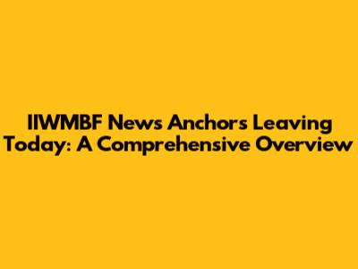 IIWMBF News Anchors Leaving Today: A Comprehensive Overview