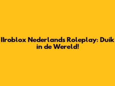 IIroblox Nederlands Roleplay: Duik in de Wereld!