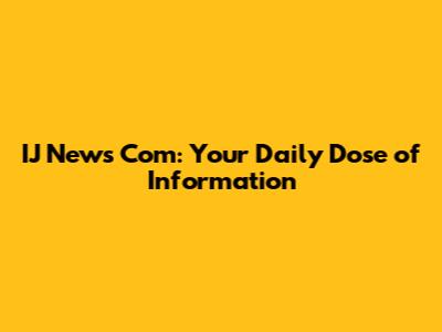IJ News Com: Your Daily Dose of Information