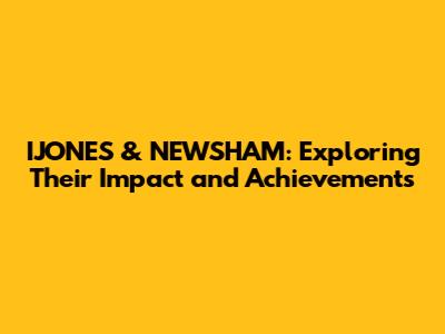 IJONES & NEWSHAM: Exploring Their Impact and Achievements