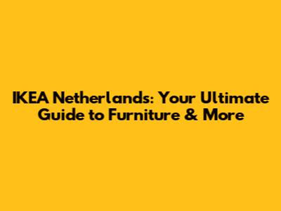 IKEA Netherlands: Your Ultimate Guide to Furniture & More