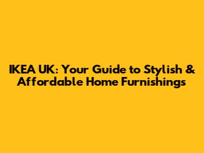 IKEA UK: Your Guide to Stylish & Affordable Home Furnishings