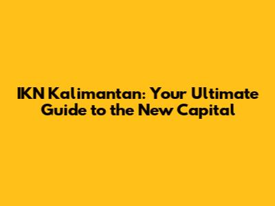 IKN Kalimantan: Your Ultimate Guide to the New Capital