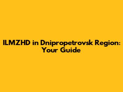 ILMZHD in Dnipropetrovsk Region: Your Guide