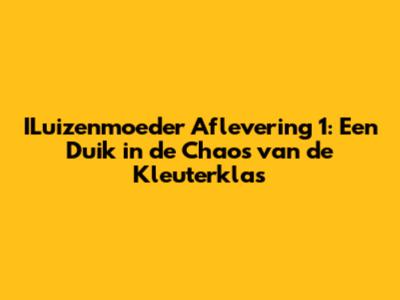 ILuizenmoeder Aflevering 1: Een Duik in de Chaos van de Kleuterklas