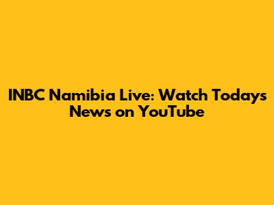 INBC Namibia Live: Watch Today's News on YouTube