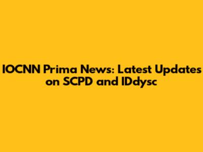 IOCNN Prima News: Latest Updates on SCPD and IDdysc