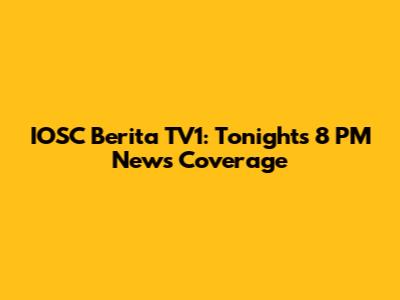 IOSC Berita TV1: Tonight's 8 PM News Coverage