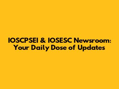 IOSCPSEI & IOSESC Newsroom: Your Daily Dose of Updates