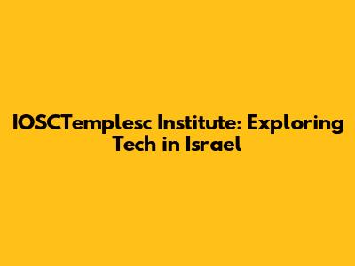 IOSCTemplesc Institute: Exploring Tech in Israel