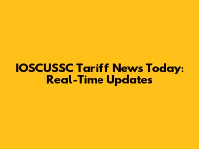 IOSCUSSC Tariff News Today: Real-Time Updates