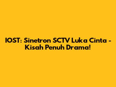 IOST: Sinetron SCTV 'Luka Cinta' - Kisah Penuh Drama!
