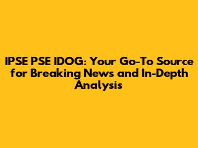 IPSE PSE IDOG: Your Go-To Source for Breaking News and In-Depth Analysis