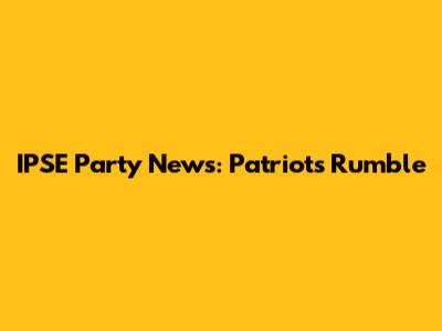 IPSE Party News: Patriots' Rumble