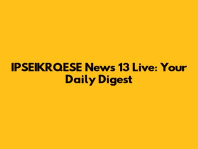 IPSEIKRQESE News 13 Live: Your Daily Digest