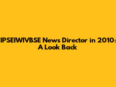 IPSEIWIVBSE News Director in 2010: A Look Back