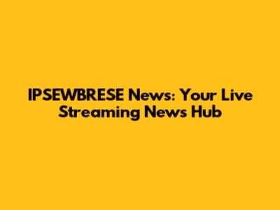 IPSEWBRESE News: Your Live Streaming News Hub