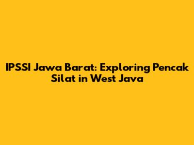 IPSSI Jawa Barat: Exploring Pencak Silat in West Java