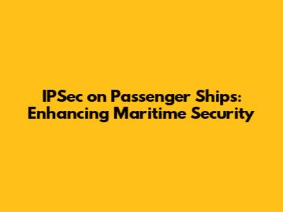 IPSec on Passenger Ships: Enhancing Maritime Security