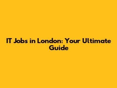 IT Jobs in London: Your Ultimate Guide