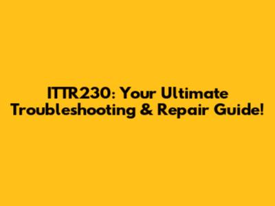 ITTR230: Your Ultimate Troubleshooting & Repair Guide!