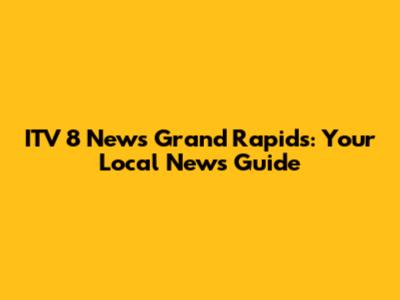 ITV 8 News Grand Rapids: Your Local News Guide