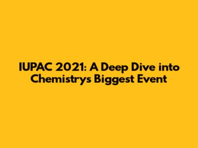IUPAC 2021: A Deep Dive into Chemistry's Biggest Event