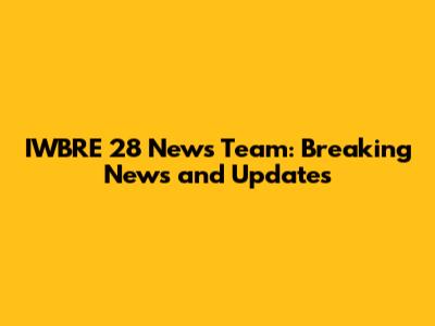 IWBRE 28 News Team: Breaking News and Updates