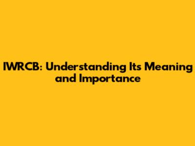 IWRCB: Understanding Its Meaning and Importance