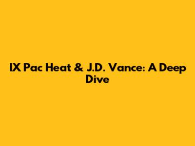 IX Pac Heat & J.D. Vance: A Deep Dive