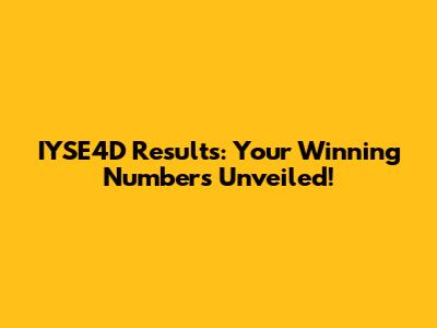 IYSE4D Results: Your Winning Numbers Unveiled!