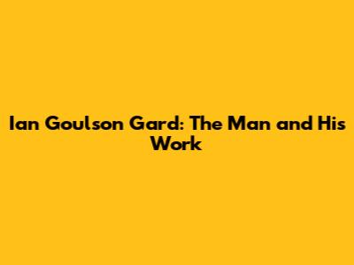 Ian Goulson Gard: The Man and His Work