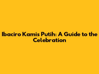 Ibaciro Kamis Putih: A Guide to the Celebration