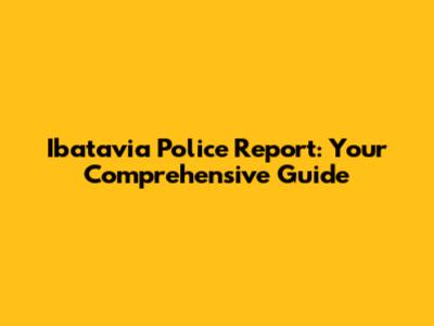 Ibatavia Police Report: Your Comprehensive Guide