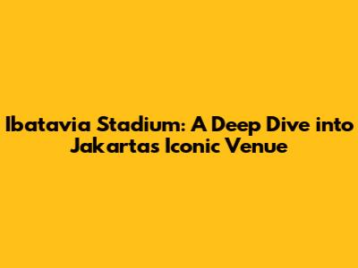 Ibatavia Stadium: A Deep Dive into Jakarta's Iconic Venue