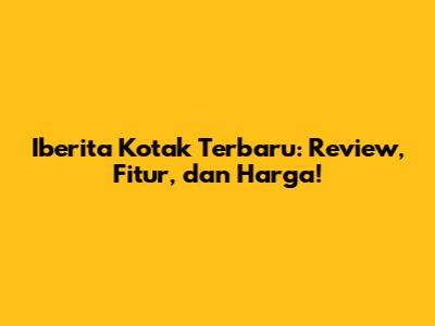 Iberita Kotak Terbaru: Review, Fitur, dan Harga!