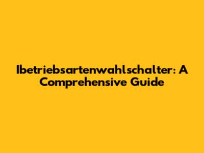 Ibetriebsartenwahlschalter: A Comprehensive Guide