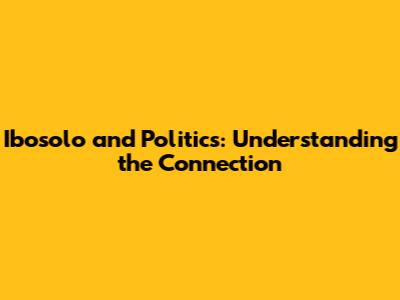 Ibosolo and Politics: Understanding the Connection