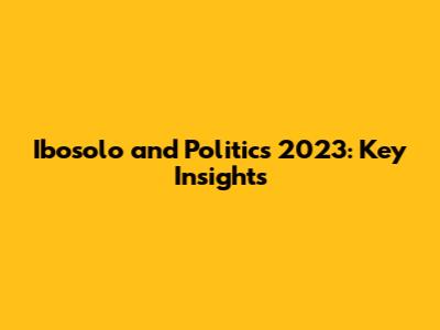 Ibosolo and Politics 2023: Key Insights