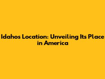 Idaho's Location: Unveiling Its Place in America