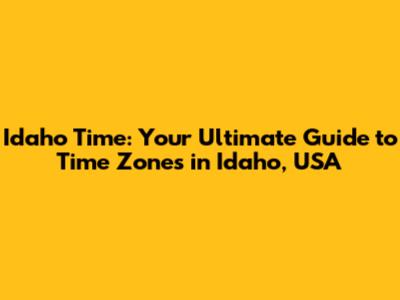 Idaho Time: Your Ultimate Guide to Time Zones in Idaho, USA