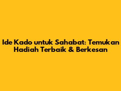 Ide Kado untuk Sahabat: Temukan Hadiah Terbaik & Berkesan